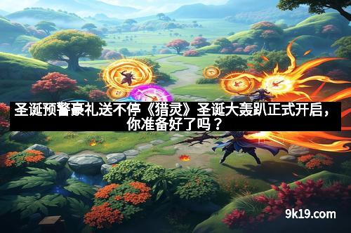 圣诞预警豪礼送不停《猎灵》圣诞大轰趴正式开启，你准备好了吗？